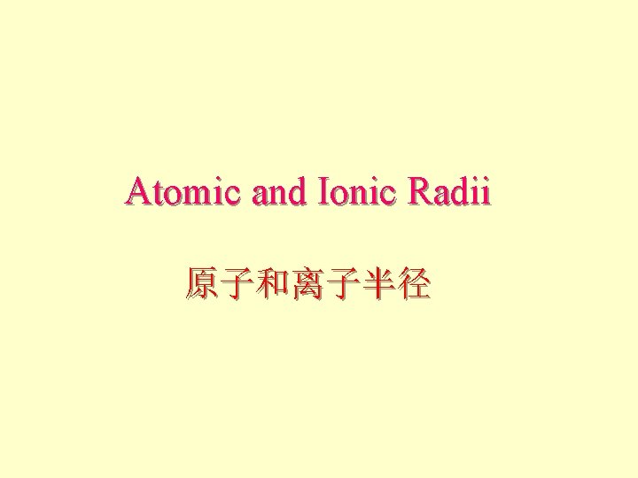Atomic and Ionic Radii 原子和离子半径 Atomic and Ionic Radii 原子和离子半径