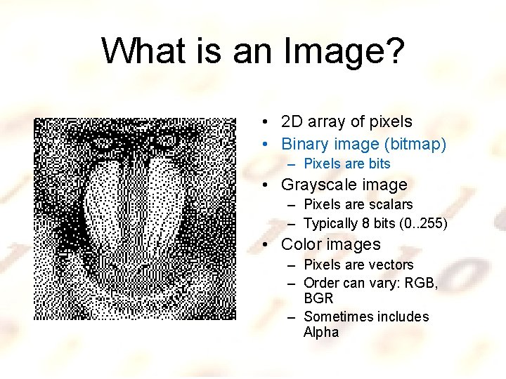 What is an Image? • 2 D array of pixels • Binary image (bitmap)