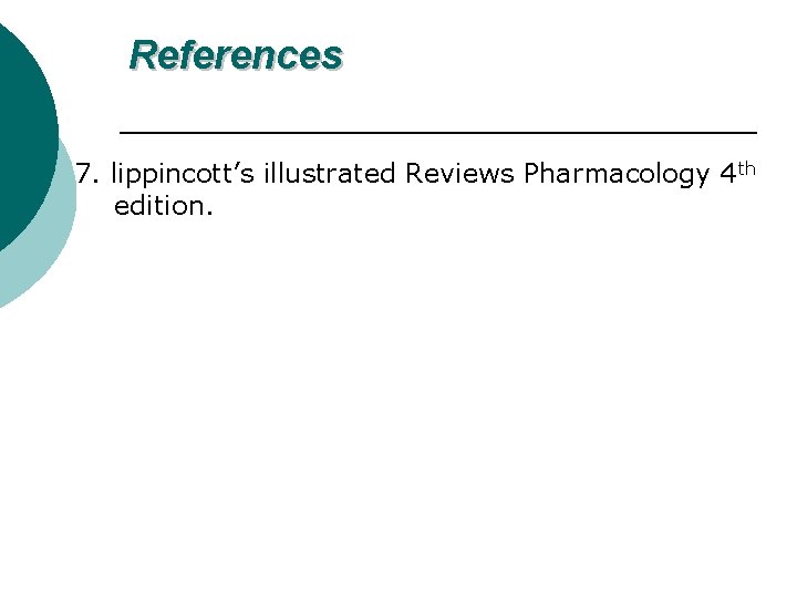 References 7. lippincott’s illustrated Reviews Pharmacology 4 th edition. 