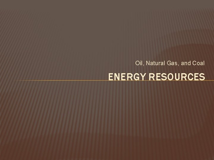 Oil, Natural Gas, and Coal ENERGY RESOURCES 