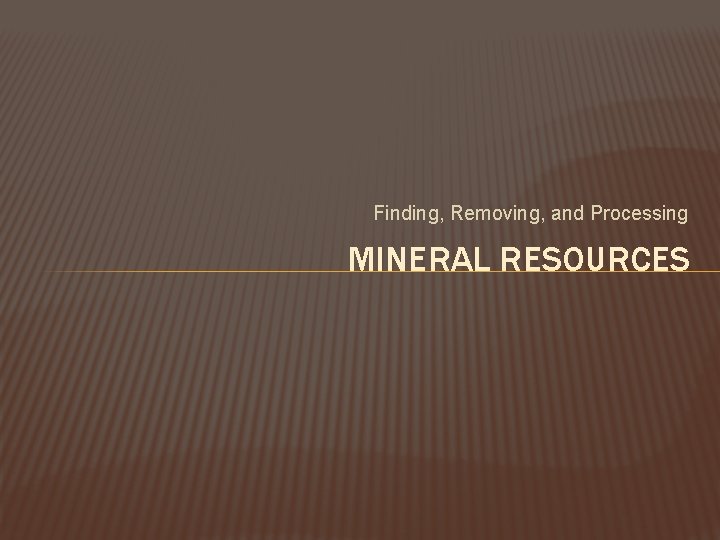 Finding, Removing, and Processing MINERAL RESOURCES 