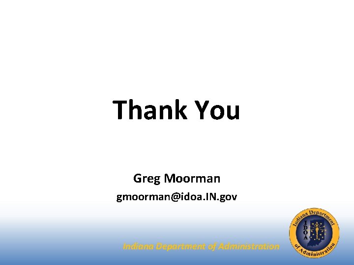 Thank You Greg Moorman gmoorman@idoa. IN. gov Indiana Department of Administration 