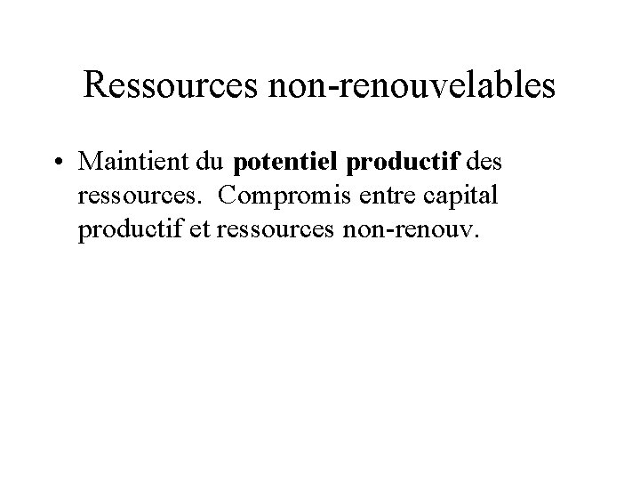Ressources non-renouvelables • Maintient du potentiel productif des ressources. Compromis entre capital productif et