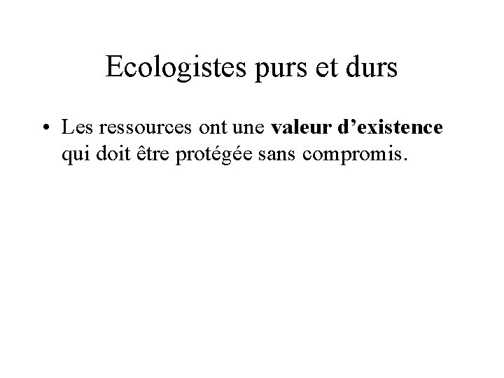 Ecologistes purs et durs • Les ressources ont une valeur d’existence qui doit être