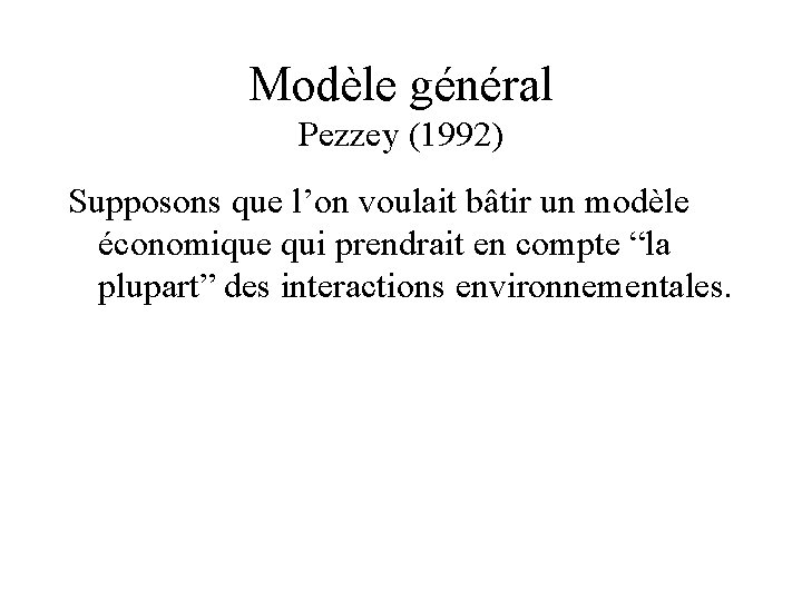 Modèle général Pezzey (1992) Supposons que l’on voulait bâtir un modèle économique qui prendrait