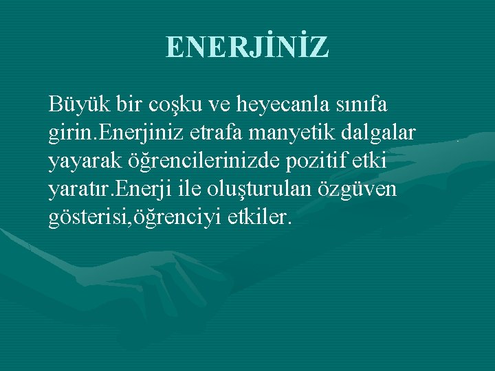 ENERJİNİZ Büyük bir coşku ve heyecanla sınıfa girin. Enerjiniz etrafa manyetik dalgalar yayarak öğrencilerinizde