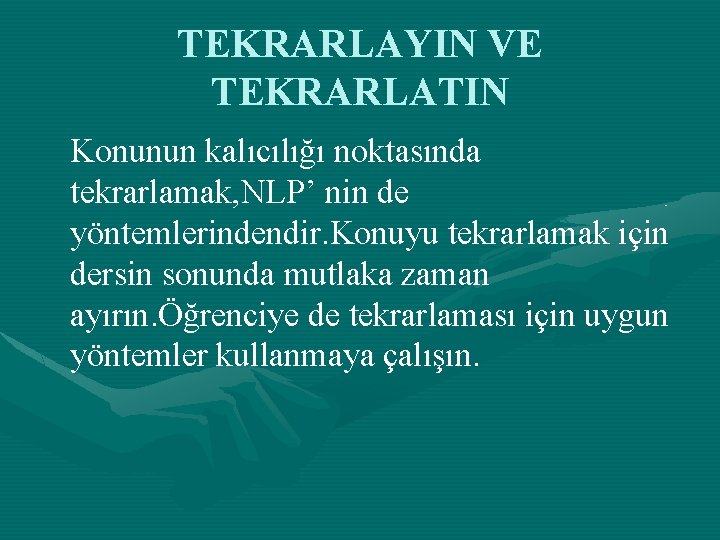 TEKRARLAYIN VE TEKRARLATIN Konunun kalıcılığı noktasında tekrarlamak, NLP’ nin de yöntemlerindendir. Konuyu tekrarlamak için