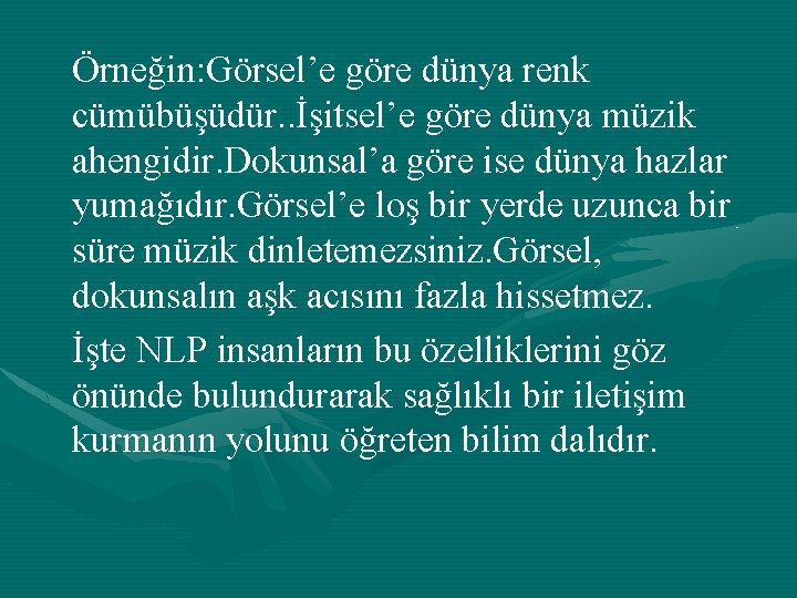 Örneğin: Görsel’e göre dünya renk cümübüşüdür. . İşitsel’e göre dünya müzik ahengidir. Dokunsal’a göre