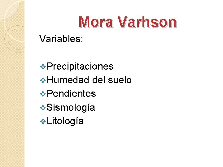 Mora Varhson Variables: v. Precipitaciones v. Humedad del suelo v. Pendientes v. Sismología v.