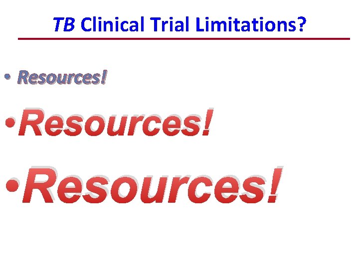TB Clinical Trial Limitations? • Resources! 