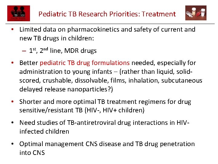 Pediatric TB Research Priorities: Treatment • Limited data on pharmacokinetics and safety of current