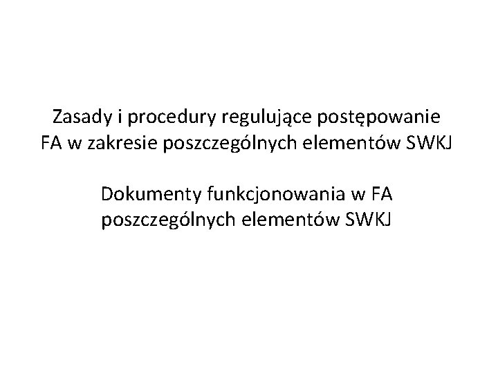 Zasady i procedury regulujące postępowanie FA w zakresie poszczególnych elementów SWKJ Dokumenty funkcjonowania w