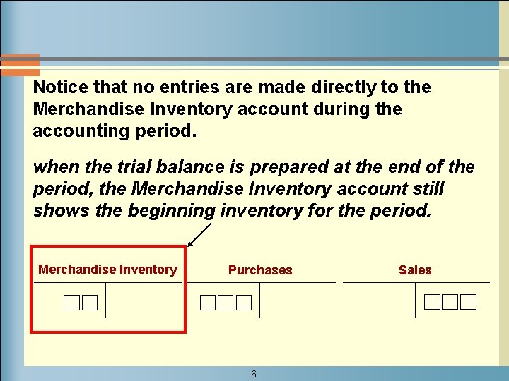 Notice that no entries are made directly to the Merchandise Inventory account during the