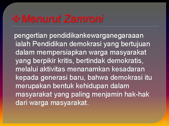 v. Menurut Zamroni pengertian pendidikankewarganegaraaan ialah Pendidikan demokrasi yang bertujuan dalam mempersiapkan warga masyarakat