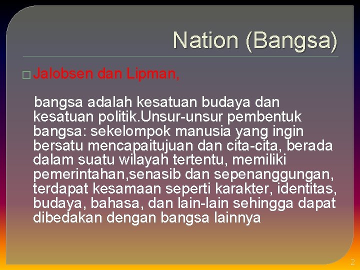 Nation (Bangsa) � Jalobsen dan Lipman, bangsa adalah kesatuan budaya dan kesatuan politik. Unsur-unsur