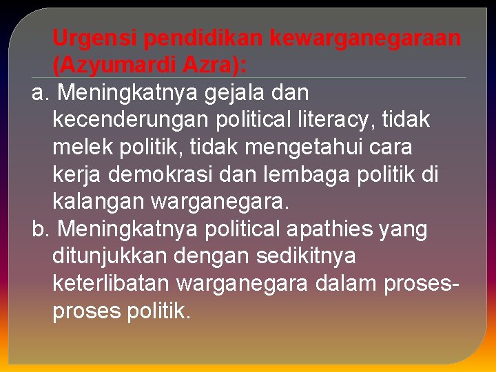Urgensi pendidikan kewarganegaraan (Azyumardi Azra): a. Meningkatnya gejala dan kecenderungan political literacy, tidak melek