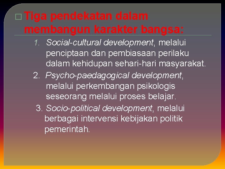 � Tiga pendekatan dalam membangun karakter bangsa: 1. Social-cultural development, melalui penciptaan dan pembiasaan