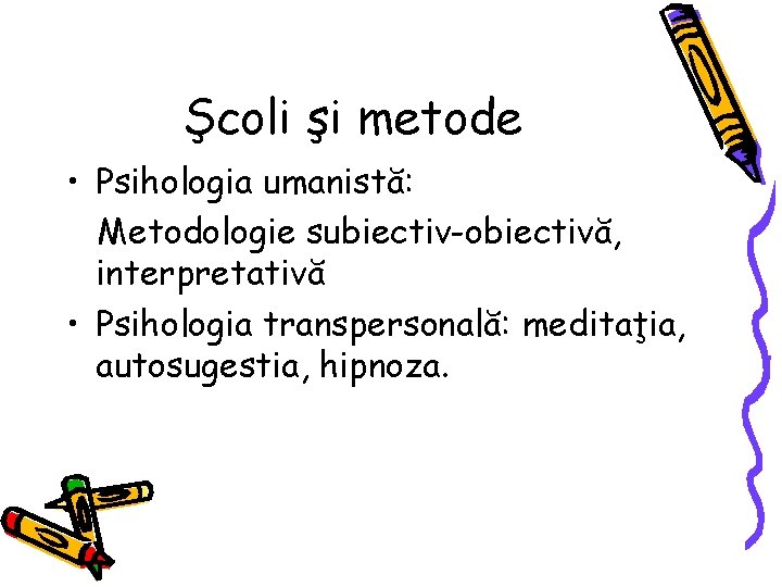 Şcoli şi metode • Psihologia umanistă: Metodologie subiectiv-obiectivă, interpretativă • Psihologia transpersonală: meditaţia, autosugestia,