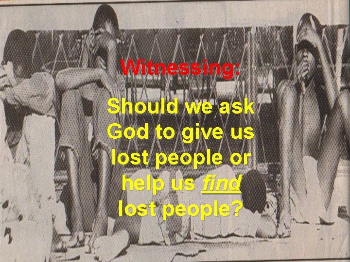 Witnessing: Should we ask God to give us lost people or help us find