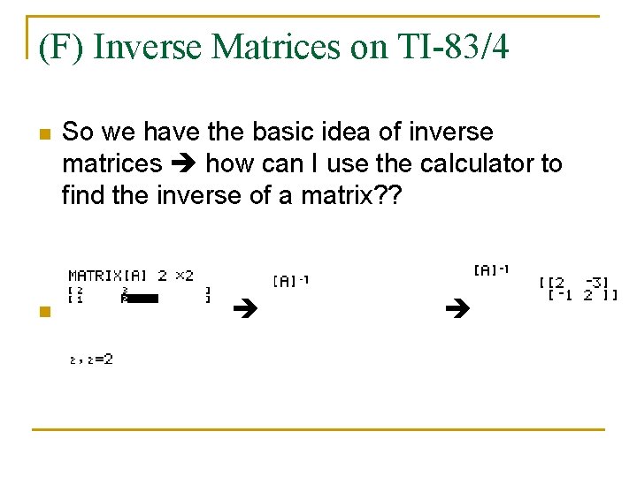 (F) Inverse Matrices on TI-83/4 n So we have the basic idea of inverse