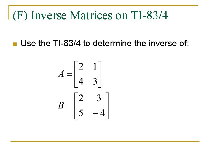 (F) Inverse Matrices on TI-83/4 n Use the TI-83/4 to determine the inverse of: