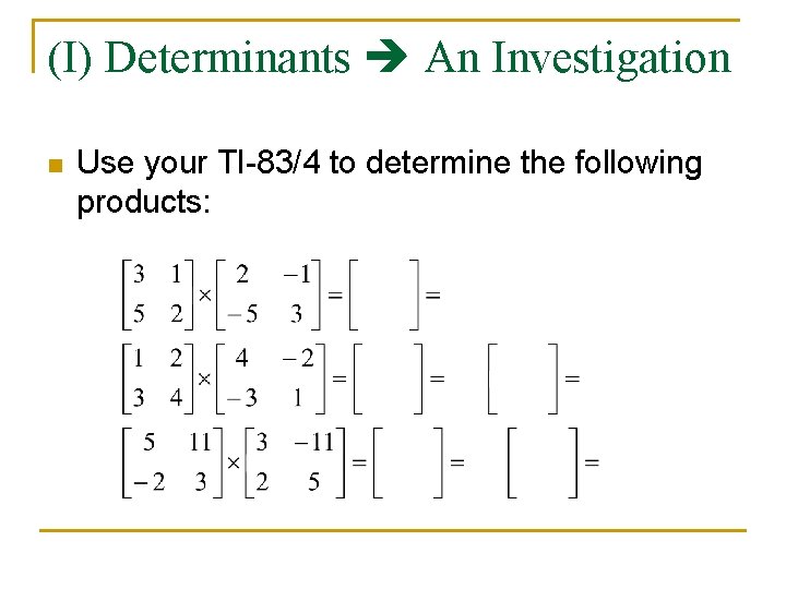 (I) Determinants An Investigation n Use your TI-83/4 to determine the following products: 