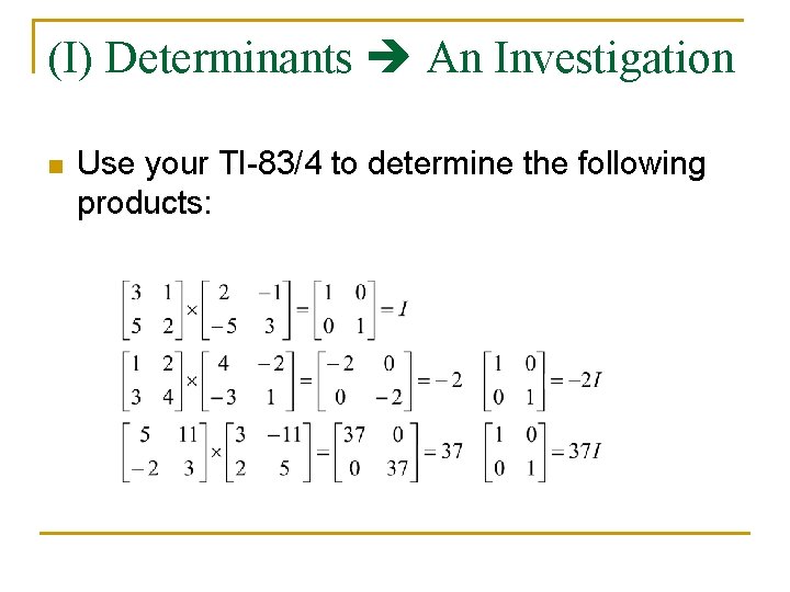 (I) Determinants An Investigation n Use your TI-83/4 to determine the following products: 