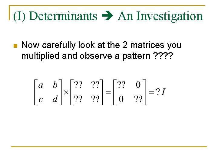 (I) Determinants An Investigation n Now carefully look at the 2 matrices you multiplied