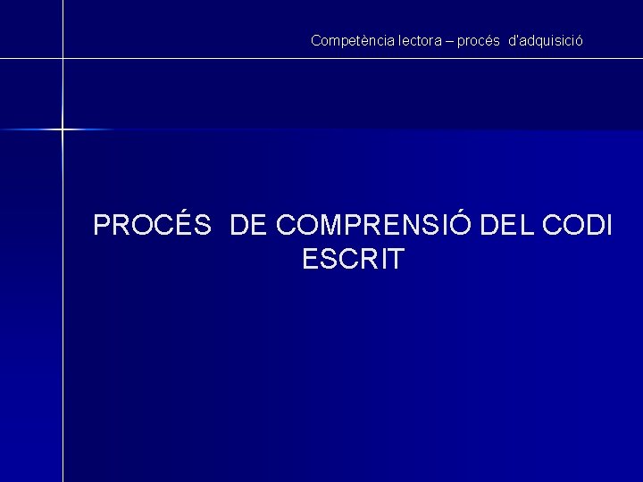 Competència lectora – procés d’adquisició PROCÉS DE COMPRENSIÓ DEL CODI ESCRIT 