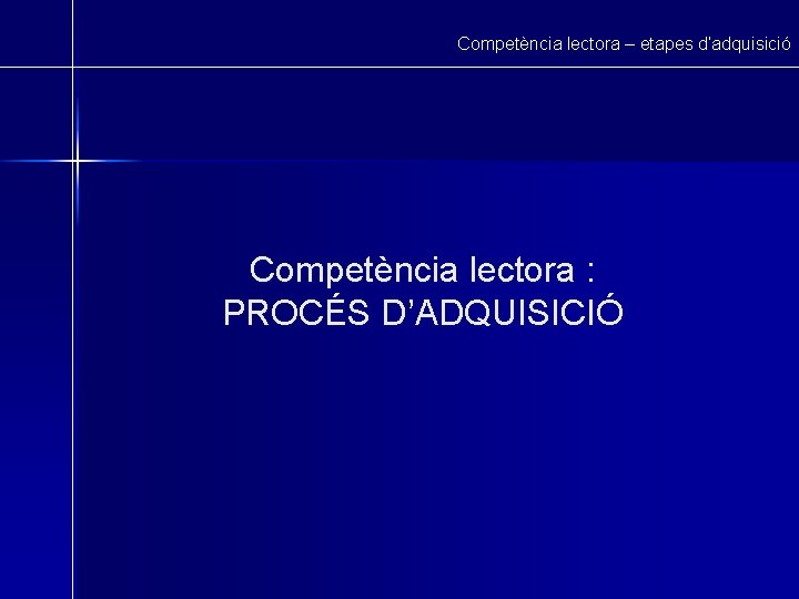 Competència lectora – etapes d’adquisició Competència lectora : PROCÉS D’ADQUISICIÓ 