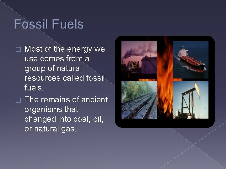 Fossil Fuels Most of the energy we use comes from a group of natural