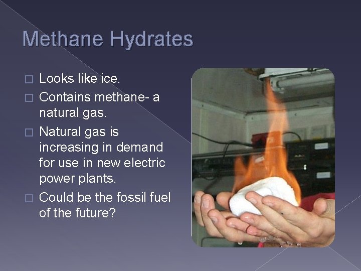 Methane Hydrates Looks like ice. � Contains methane- a natural gas. � Natural gas