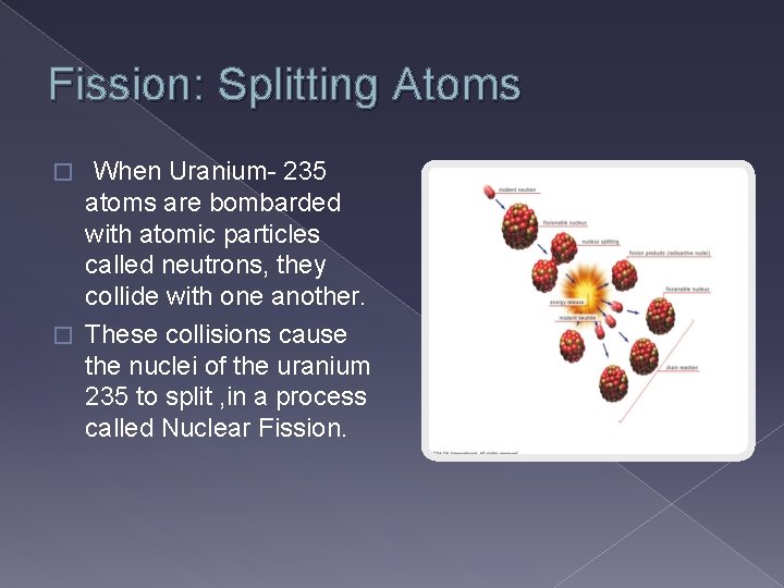 Fission: Splitting Atoms � When Uranium- 235 atoms are bombarded with atomic particles called