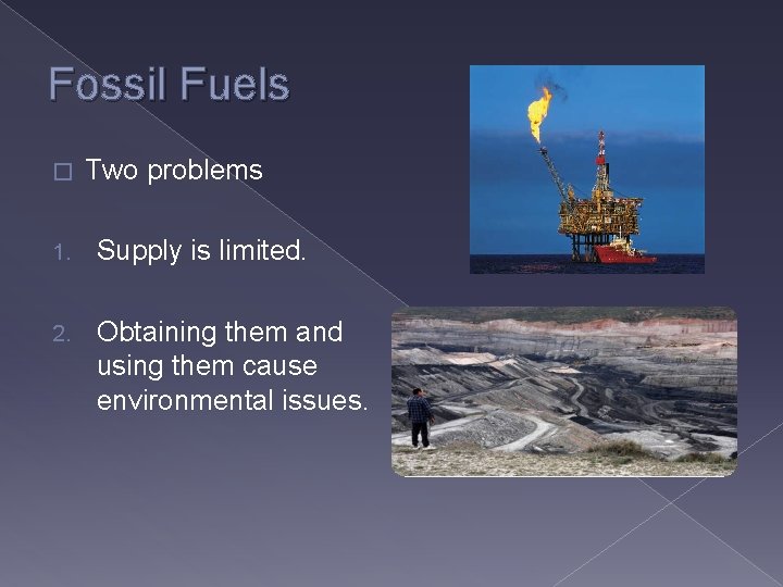 Fossil Fuels � Two problems 1. Supply is limited. 2. Obtaining them and using