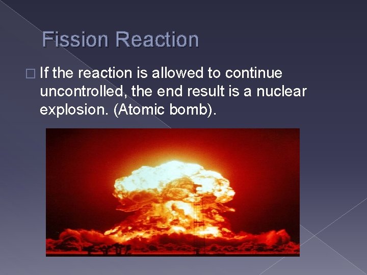 Fission Reaction � If the reaction is allowed to continue uncontrolled, the end result