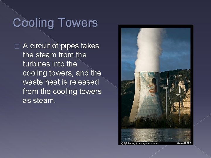 Cooling Towers � A circuit of pipes takes the steam from the turbines into