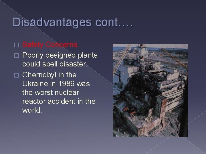Disadvantages cont…. Safety Concerns � Poorly designed plants could spell disaster. � Chernobyl in
