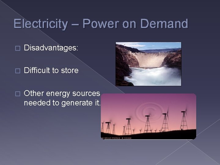 Electricity – Power on Demand � Disadvantages: � Difficult to store � Other energy