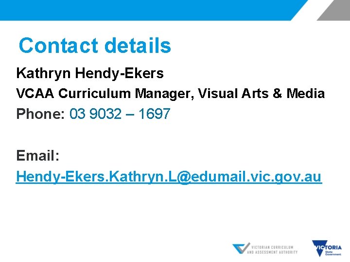 Contact details Kathryn Hendy-Ekers VCAA Curriculum Manager, Visual Arts & Media Phone: 03 9032