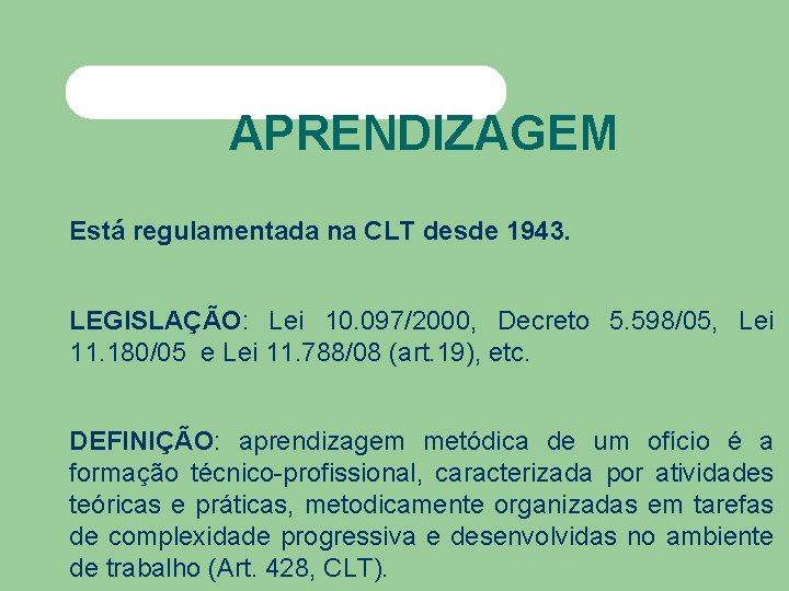 APRENDIZAGEM Está regulamentada na CLT desde 1943. LEGISLAÇÃO: Lei 10. 097/2000, Decreto 5. 598/05,