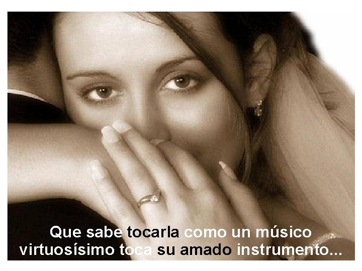 Que sabe tocarla como un músico virtuosísimo toca su amado instrumento. . . 