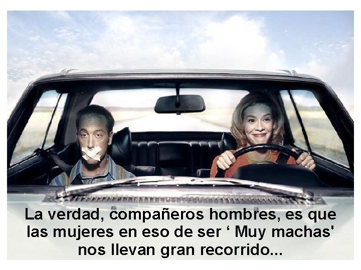 La verdad, compañeros hombres, es que las mujeres en eso de ser ‘ Muy