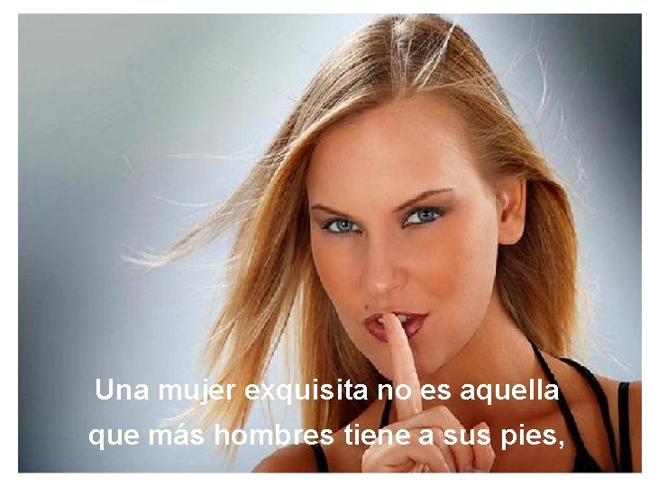 Una mujer exquisita no es aquella que más hombres tiene a sus pies, 