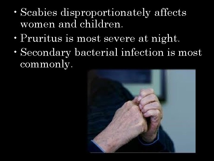  • Scabies disproportionately affects women and children. • Pruritus is most severe at