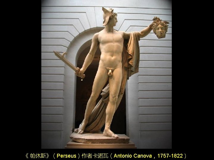 《 帕休斯》(Perseus)作者卡诺瓦(Antonio Canova,1757 -1822) 《 帕休斯》(Perseus)作者卡诺瓦(Antonio Canova,1757 -1822)