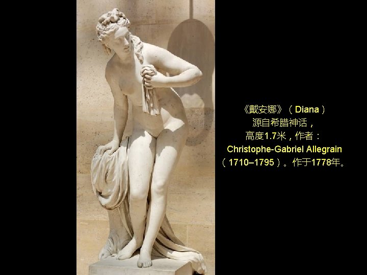 《戴安娜》(Diana) 源自希腊神话, 高度 1. 7米,作者: Christophe-Gabriel Allegrain (1710– 1795)。作于1778年。 《戴安娜》(Diana) 源自希腊神话, 高度 1. 7米,作者: Christophe-Gabriel Allegrain (1710– 1795)。作于1778年。