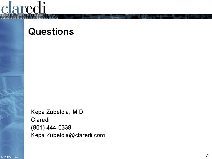 Questions Kepa Zubeldia, M. D. Claredi (801) 444 -0339 Kepa. Zubeldia@claredi. com © 2005