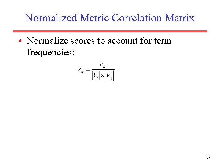 Normalized Metric Correlation Matrix • Normalize scores to account for term frequencies: 27 