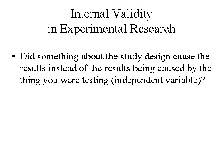Internal Validity in Experimental Research • Did something about the study design cause the