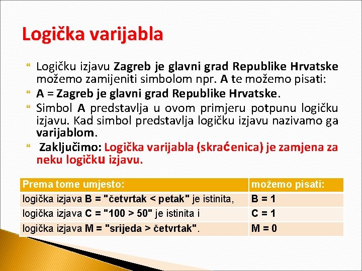 Logička varijabla Logičku izjavu Zagreb je glavni grad Republike Hrvatske možemo zamijeniti simbolom npr.